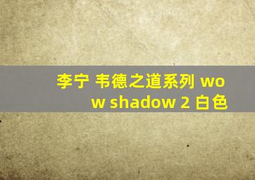 李宁 韦德之道系列 wow shadow 2 白色